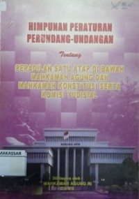 Himpunan Peraturan Perundang-Undangan Tentang Peradilan Satu Atap di Bawah Mahkamah Agung dan Mahkamah Konstitusi Serta Komisi Yudisial