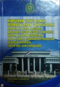 HIMPUNAN TANYA JAWAB PERMASALAHAN DAN PAPARAN PADA RAPAT KERJA NASIONAL MAHKAMAH AGUNG REPUBLIK INDONESIA DENGAN JAJARAN PENGADILAN PADA 4 (EMPAT) LINGKUNGAN PERADILAN SELURUH INDONESIA TAHUN 2007 DAN TAHUN 2008