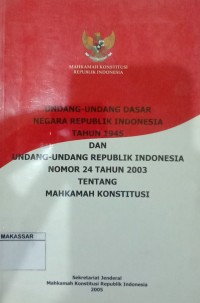 Undang- Undang Dasar Negara Republik Indonesia tahun 1945 dan Undang- Undang RI No. 24 tahun 2003 tentang Mahkamah Konstitusi