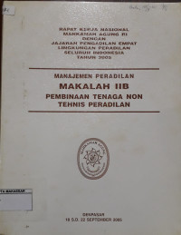 Rapat Kerja Nasional Mahkamah Agung RI dengan jajaran pengadilan empat lingkungan peradilan seluruh Indonesia Tahun 2005 : manajemen peradilan (makalah IIB pembinaan tenaga non tehnis peradilan