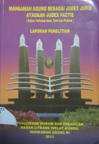 Mahkamah Agung Sebagai Judex Juris ataukah Judex Factie ( Kajian terhadap Azas, Teori dan Praktek ) Laporan Penelitian