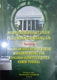 Himpunan peraturan Perundang-Undangan tentang Peradilan Satu Atap di Bawah Mahkamah Agung dan Mahkamah Konstitusi serta Komisi Yudisial