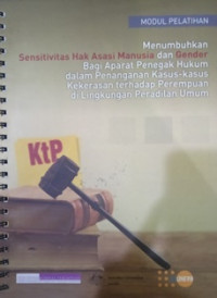 Modul Pelatihan Menumbuhkan Hak Asasi Manusia Dan Gender Bagi Aparat Penegak Hukum dalam Penanganan Kasus-kasus Kekerasan Terhadap Perempuan Di Lingkungan Peradilan Umum