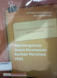 Laporan pemantauan HAM perempuan kejahatan terhadap kemanusiaan berbasis jender mendengarkan suara perempuan korban peristiwa 1965