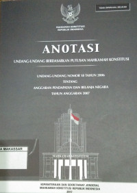 Anotasi undang-undang berdasarkan putusan Mahkamah Konstitusi : UU RI Nomor 18 Tahun 2006 tentang anggaran pendapatan dan belanja negara tahun anggaran 2007