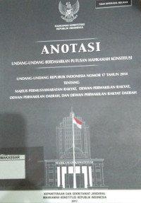 Anotasi undang-undang berdasarkan putusan Mahkamah Konstitusi : UU RI Nomor 17 Tahun 2014 tentang Majelis Permusyawaratan Rakyat, Dewan Perwakilan Rakyat, Dewan Perwakilan Daerah dan Dewan Perwakilan Rakyat Daerah