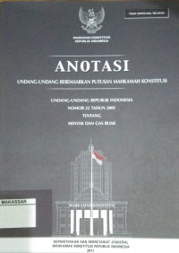 Anotasi undang-undang berdasarkan putusan Mahkamah Konstitusi : Undang-Undang Republik Indonesia Nomor 22 Tahun 2001 tentang minyak dan gas bumi